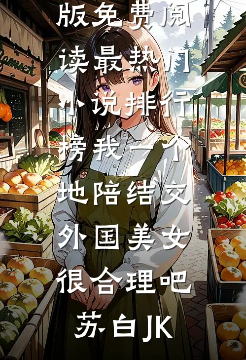 我一个地陪结交外国美女很合理吧苏白JK完整版免费阅读_最热门小说排行榜我一个地陪结交外国美女很合理吧(苏白JK)
