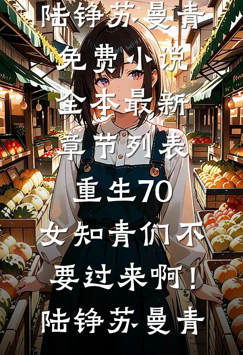 重生70：女知青们不要过来啊！陆铮苏曼青免费小说全本_最新章节列表重生70：女知青们不要过来啊！(陆铮苏曼青)