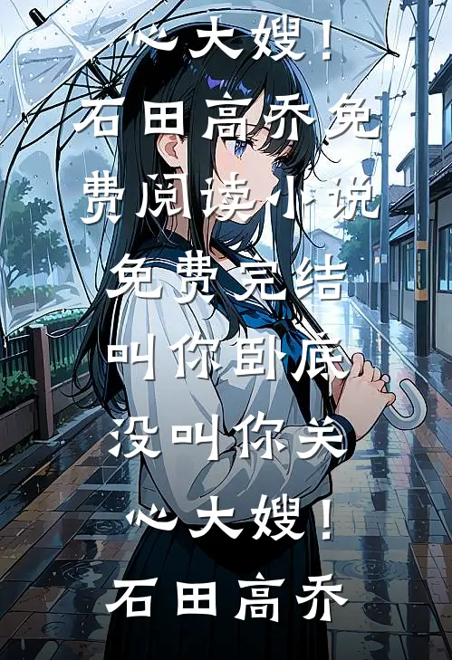 叫你卧底，没叫你关心大嫂！(石田高乔)免费阅读_小说免费完结叫你卧底，没叫你关心大嫂！石田高乔