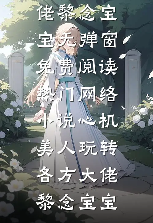 心机美人玩转各方大佬(黎念宝宝)无弹窗免费阅读_热门网络小说心机美人玩转各方大佬黎念宝宝