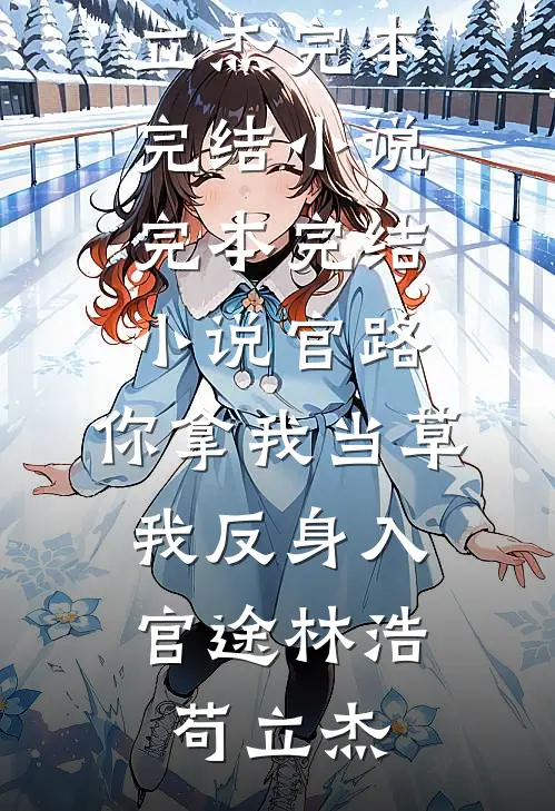 官路：你拿我当草，我反身入官途林浩苟立杰完本完结小说_完本完结小说官路：你拿我当草，我反身入官途林浩苟立杰