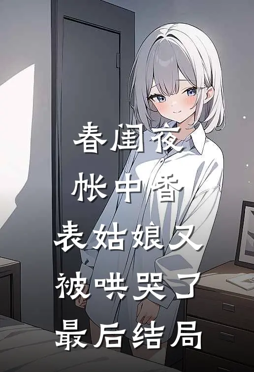 春闺夜帐中香，表姑娘又被哄哭了最后结局