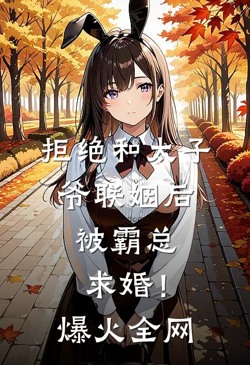 拒绝和太子爷联姻后，被霸总求婚！爆火全网