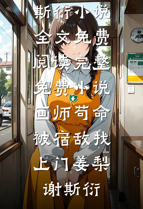 画师苟命，被宿敌找上门姜梨谢斯衍小说全文免费阅读_完整免费小说画师苟命，被宿敌找上门(姜梨谢斯衍)