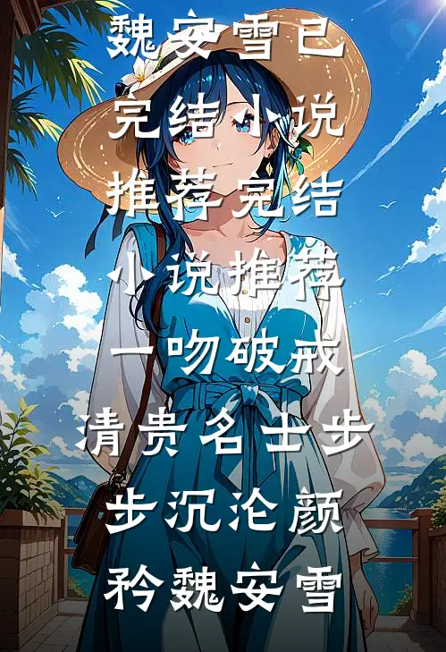 一吻破戒，清贵名士步步沉沦(颜矜魏安雪)已完结小说推荐_完结小说推荐一吻破戒，清贵名士步步沉沦颜矜魏安雪