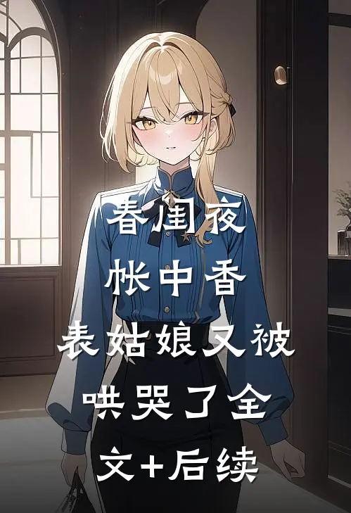 春闺夜帐中香，表姑娘又被哄哭了全文+后续