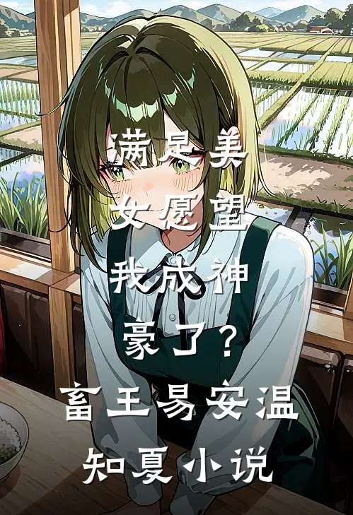 满足美女愿望，我成神豪了？畜王易安温知夏小说