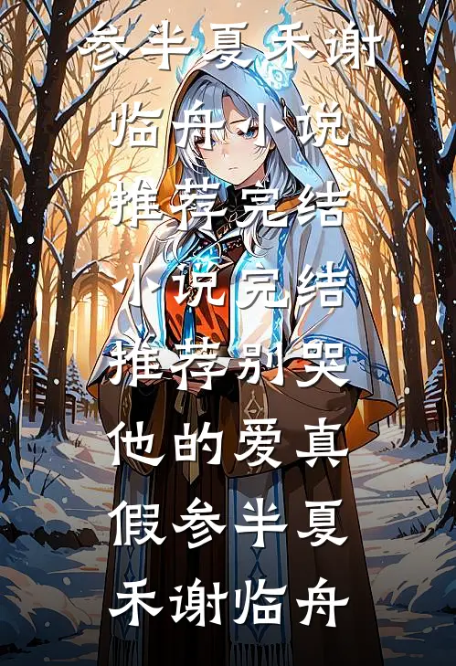 别哭，他的爱真假参半夏禾谢临舟小说推荐完结_小说完结推荐别哭，他的爱真假参半夏禾谢临舟