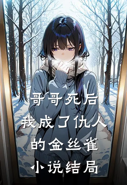 哥哥死后，我成了仇人的金丝雀小说结局