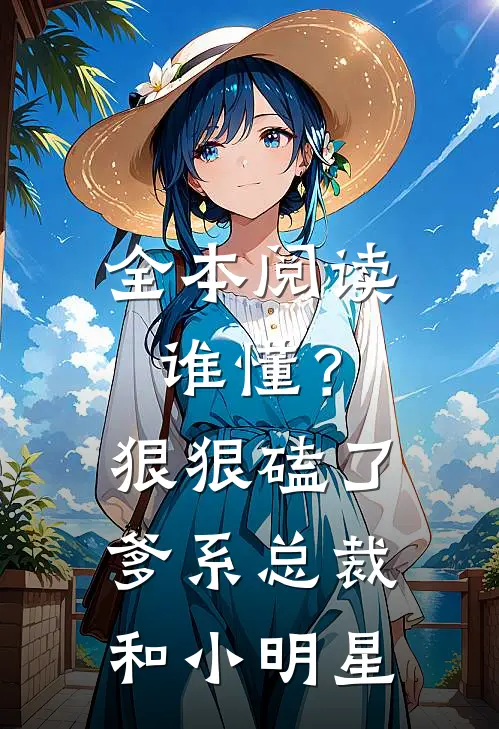 全本阅读谁懂？狠狠磕了爹系总裁和小明星