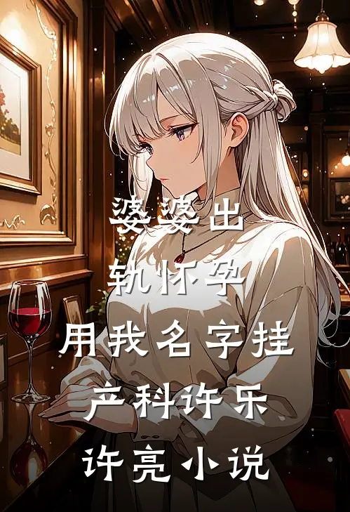 婆婆出轨怀孕，用我名字挂产科许乐许亮小说