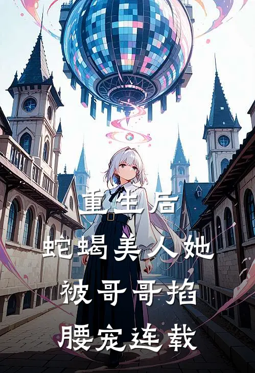 重生后，蛇蝎美人她被哥哥掐腰宠连载