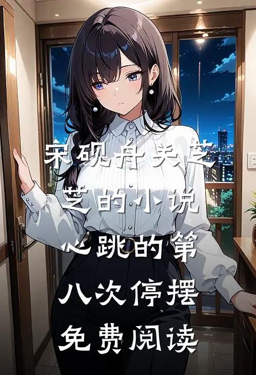 宋砚舟关芝芝的小说心跳的第八次停摆免费阅读
