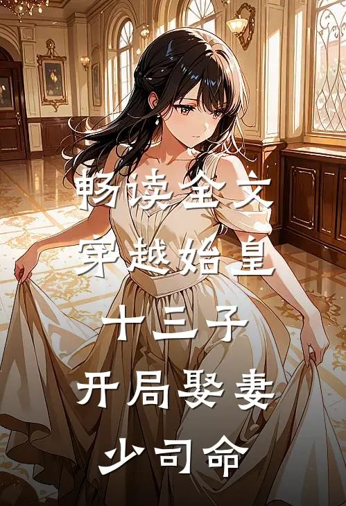 畅读全文穿越始皇十三子，开局娶妻少司命