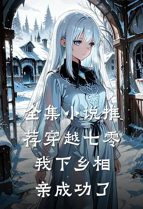 全集小说推荐穿越七零，我下乡相亲成功了