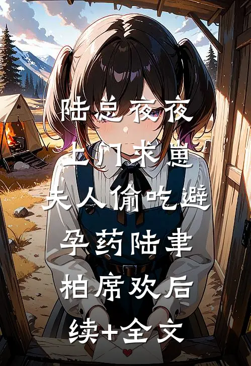 陆总夜夜上门求崽，夫人偷吃避孕药陆聿柏席欢后续+全文