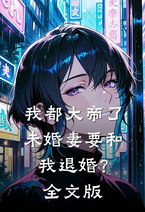 我都大帝了，未婚妻要和我退婚？全文版