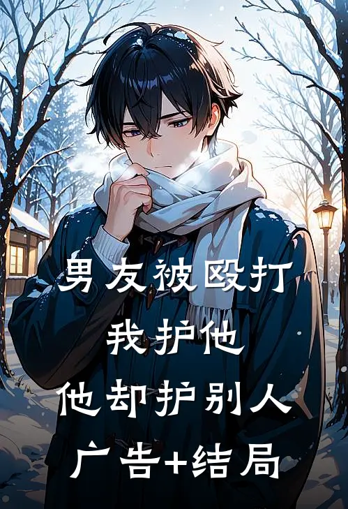 男友被殴打，我护他，他却护别人广告+结局