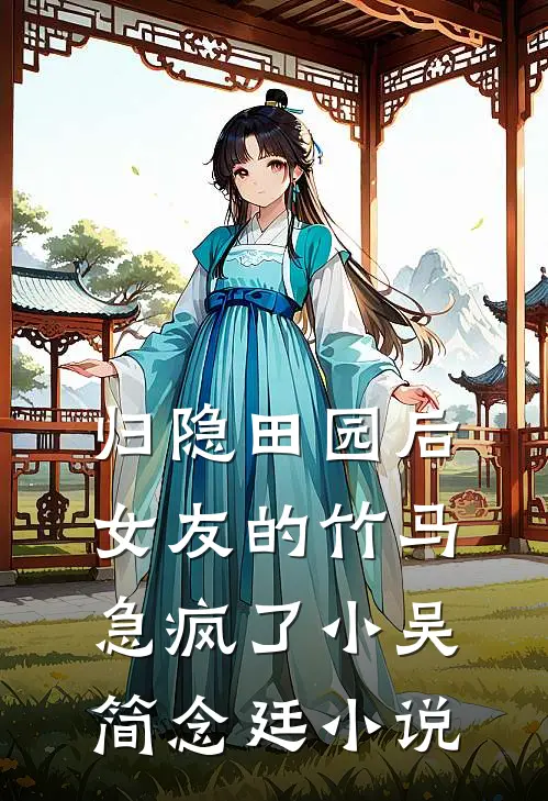 归隐田园后，女友的竹马急疯了小吴简念廷小说