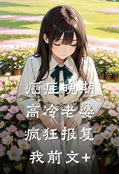 癌症晚期，高冷老婆疯狂报复我前文+