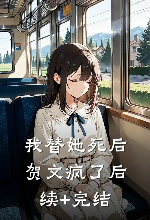 我替她死后，贺文疯了后续+完结
