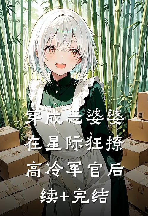 穿成恶婆婆，在星际狂撩高冷军官后续+完结