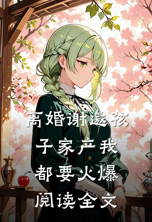 离婚谢邀孩子家产我都要火爆阅读全文