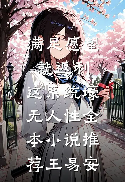 满足愿望就返利，这系统壕无人性全本小说推荐王易安