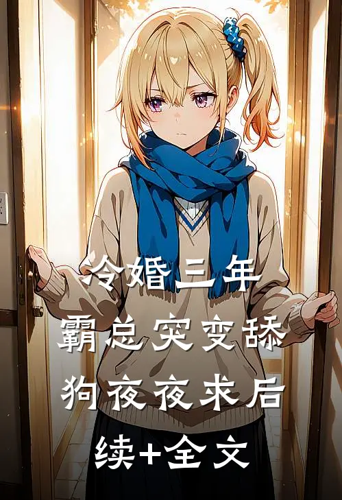 冷婚三年，霸总突变舔狗夜夜求后续+全文