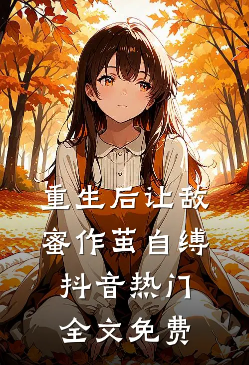 重生后让敌蜜作茧自缚抖音热门全文免费
