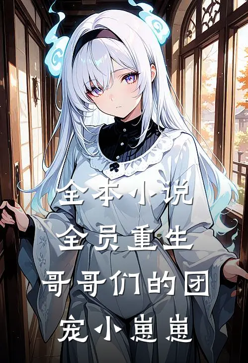全本小说全员重生：哥哥们的团宠小崽崽