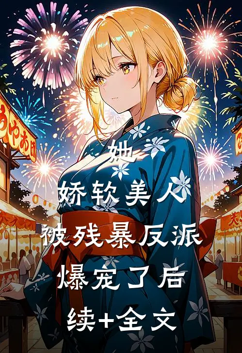 她，娇软美人，被残暴反派爆宠了后续+全文
