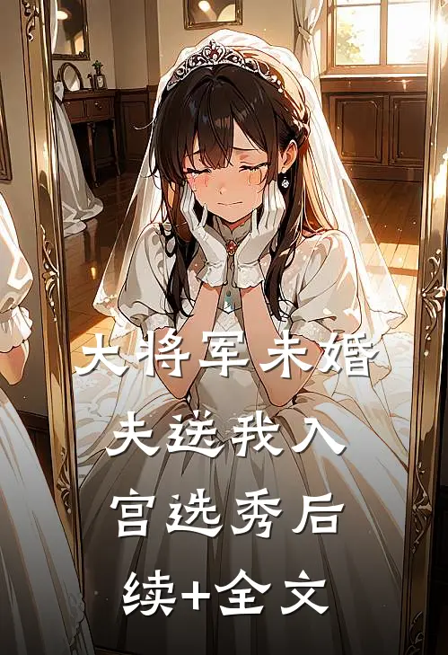 大将军未婚夫送我入宫选秀后续+全文