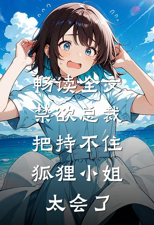 畅读全文禁欲总裁把持不住，狐狸小姐太会了
