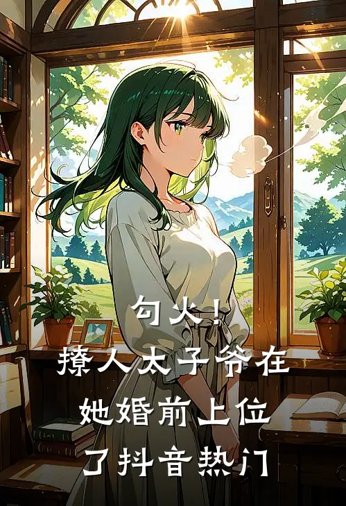 勾火！撩人太子爷在她婚前上位了抖音热门