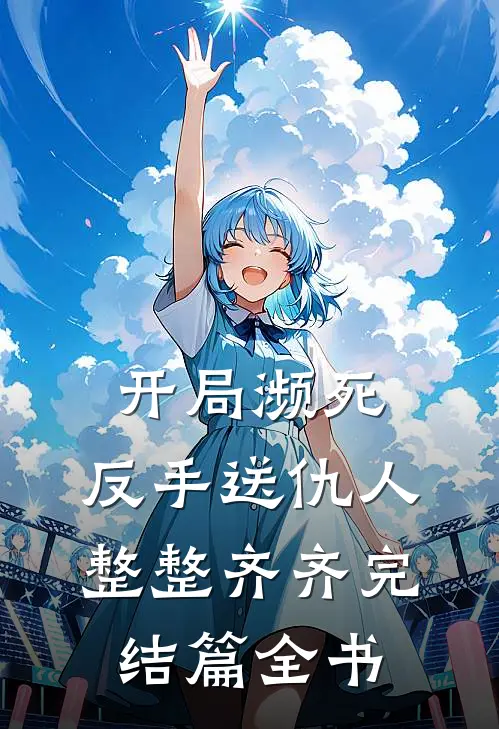开局濒死，反手送仇人整整齐齐完结篇全书