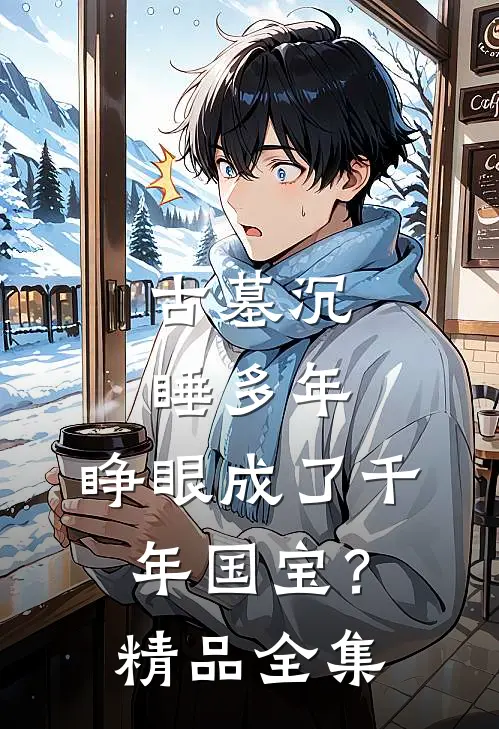 古墓沉睡多年，睁眼成了千年国宝？精品全集