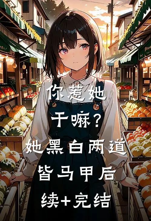 你惹她干嘛？她黑白两道皆马甲后续+完结