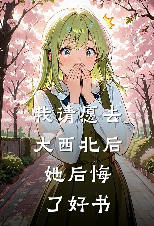 我请愿去大西北后，她后悔了好书