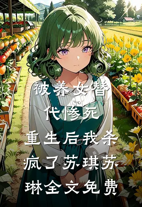 被养女替代惨死，重生后我杀疯了苏琪苏琳全文免费