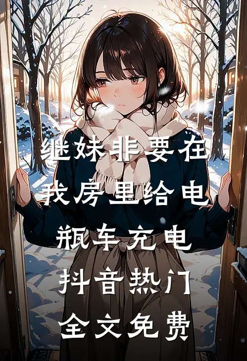 继妹非要在我房里给电瓶车充电抖音热门全文免费