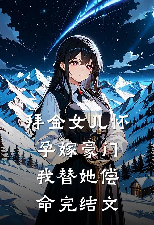 拜金女儿怀孕嫁豪门，我替她偿命完结文