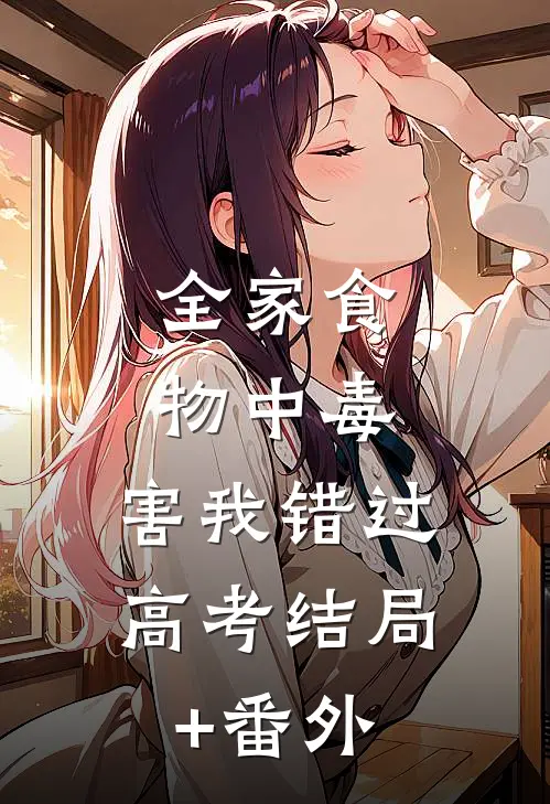 全家食物中毒，害我错过高考结局+番外