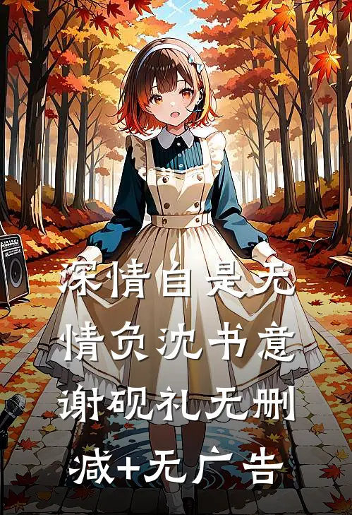 深情自是无情负沈书意谢砚礼无删减+无广告