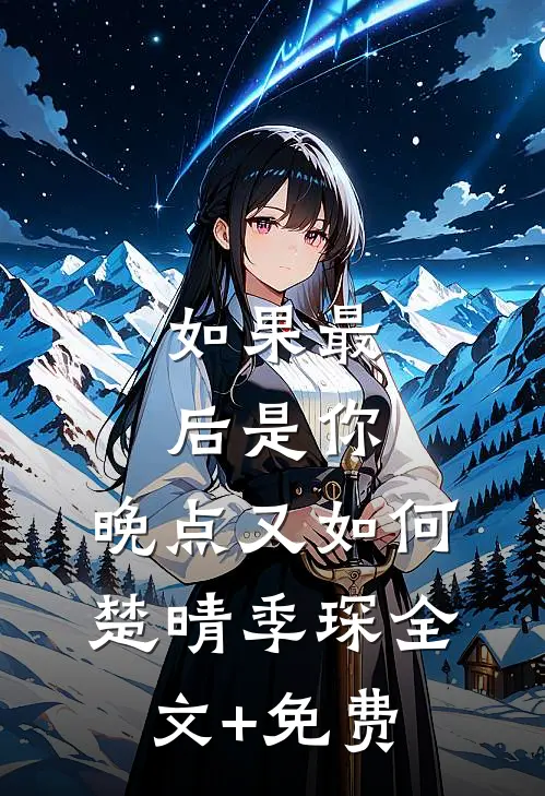 如果最后是你，晚点又如何楚晴季琛全文+免费