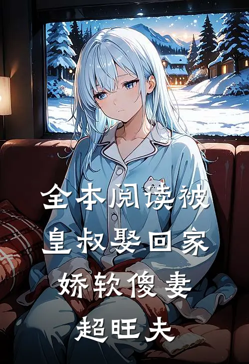 全本阅读被皇叔娶回家，娇软傻妻超旺夫