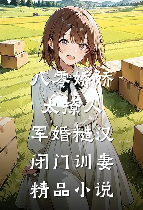 八零娇娇太撩人，军婚糙汉闭门训妻精品小说