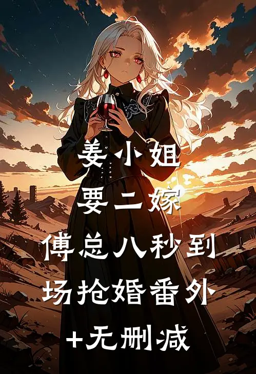 姜小姐要二嫁：傅总八秒到场抢婚番外+无删减