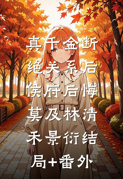 真千金断绝关系后，侯府后悔莫及林清禾景衍结局+番外