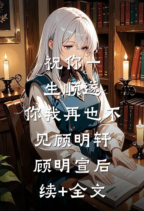 祝你一生顺遂，你我再也不见顾明轩顾明宣后续+全文